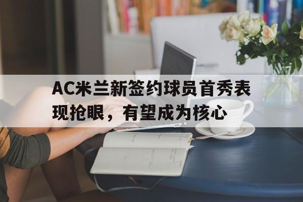 包含AC米兰新签约球员首秀表现抢眼,有望成为核心的词条 包含AC米兰新签约球员首秀表现抢眼,有望成为核心的词条
