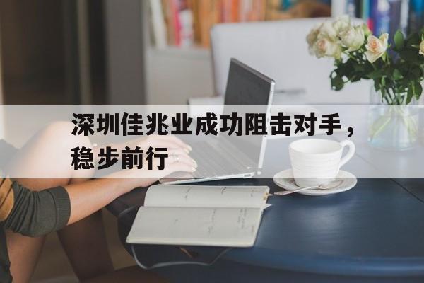 深圳佳兆业成功阻击对手，稳步前行(深圳佳兆业实力如何)