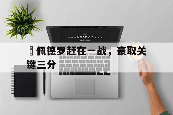 C7娱乐APP-包含聖佩德罗赶在一战，豪取关键三分的词条